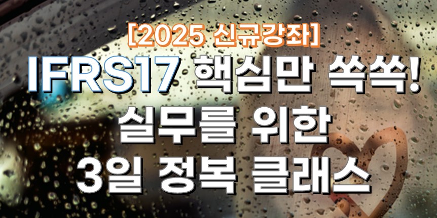 [2025 신규 강좌] IFRS17 핵심만 쏙쏙! 실무를 위한 3일 정복 클래스